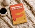 Comunicação Não Violenta - Técnicas para Aprimorar Relacionamentos